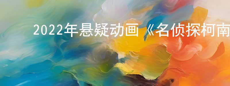 陈庆辉发布2022年悬疑动画《名侦探柯南:万圣节的新娘》BD日语中字迅雷下载_电影天堂